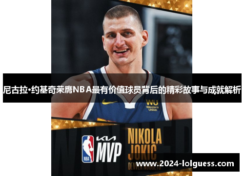 尼古拉·约基奇荣膺NBA最有价值球员背后的精彩故事与成就解析 尼古拉·约基奇荣膺NBA最有价值球员背后的精彩故事与成就解析