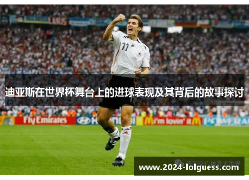 迪亚斯在世界杯舞台上的进球表现及其背后的故事探讨
