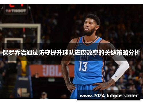 保罗乔治通过防守提升球队进攻效率的关键策略分析 保罗乔治通过防守提升球队进攻效率的关键策略分析