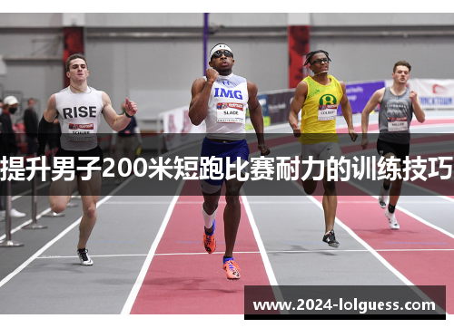 提升男子200米短跑比赛耐力的训练技巧 提升男子200米短跑比赛耐力的训练技巧