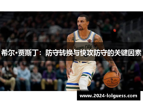 希尔·贾斯丁:防守转换与快攻防守的关键因素 希尔·贾斯丁:防守转换与快攻防守的关键因素
