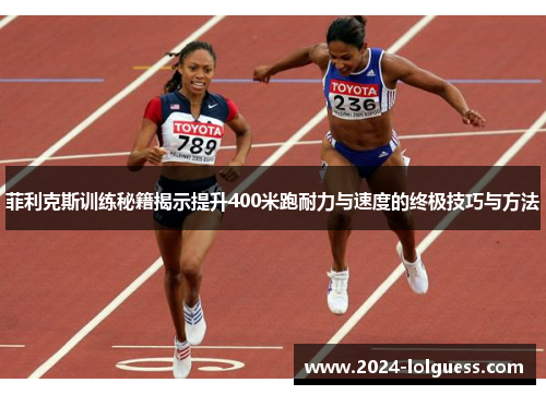 菲利克斯训练秘籍揭示提升400米跑耐力与速度的终极技巧与方法