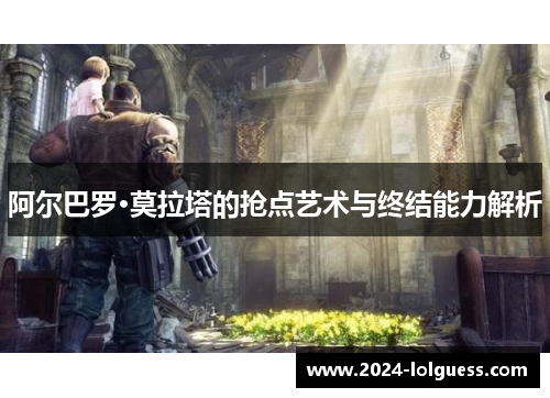阿尔巴罗·莫拉塔的抢点艺术与终结能力解析