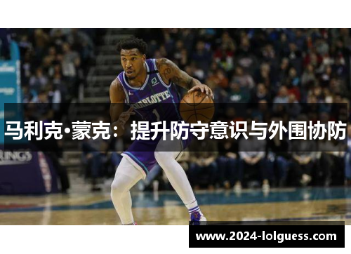 马利克·蒙克:提升防守意识与外围协防 马利克·蒙克:提升防守意识与外围协防
