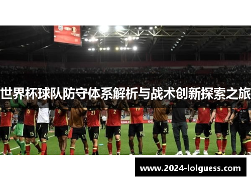 世界杯球队防守体系解析与战术创新探索之旅 世界杯球队防守体系解析与战术创新探索之旅