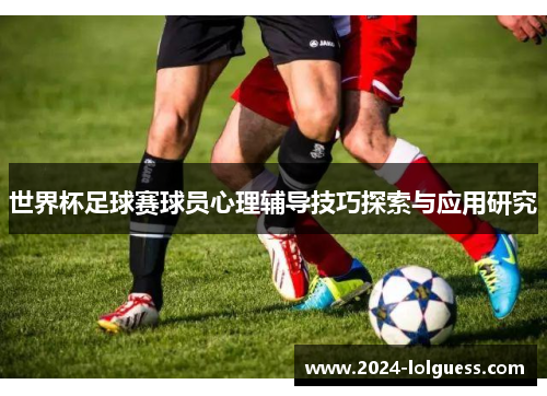 世界杯足球赛球员心理辅导技巧探索与应用研究