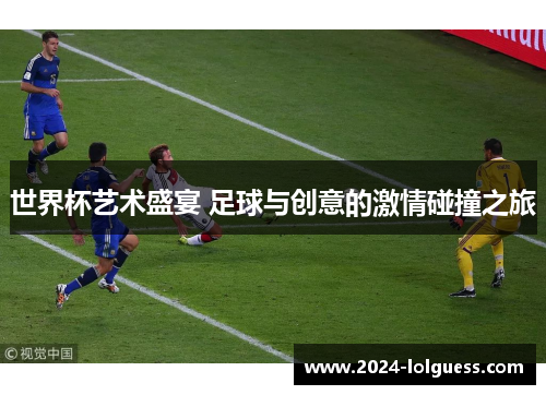 世界杯艺术盛宴 足球与创意的激情碰撞之旅