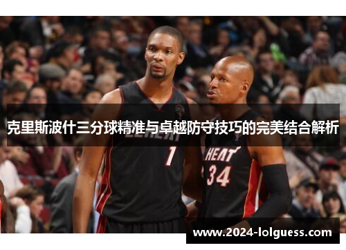 克里斯波什三分球精准与卓越防守技巧的完美结合解析 克里斯波什三分球精准与卓越防守技巧的完美结合解析