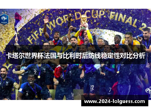 卡塔尔世界杯法国与比利时后防线稳定性对比分析 卡塔尔世界杯法国与比利时后防线稳定性对比分析