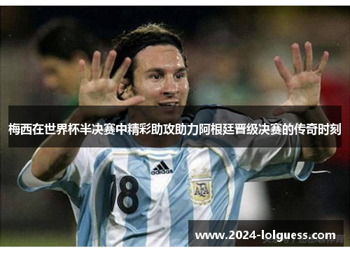 梅西在世界杯半决赛中精彩助攻助力阿根廷晋级决赛的传奇时刻 梅西在世界杯半决赛中精彩助攻助力阿根廷晋级决赛的传奇时刻