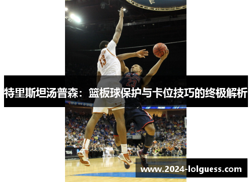 特里斯坦汤普森:篮板球保护与卡位技巧的终极解析 特里斯坦汤普森:篮板球保护与卡位技巧的终极解析