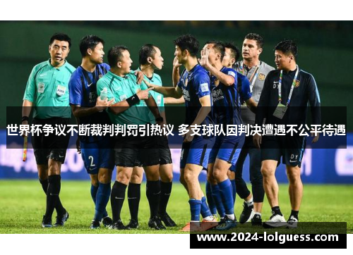 世界杯争议不断裁判判罚引热议 多支球队因判决遭遇不公平待遇