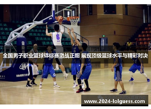 全国男子职业篮球锦标赛激战正酣 展现顶级篮球水平与精彩对决 全国男子职业篮球锦标赛激战正酣 展现顶级篮球水平与精彩对决