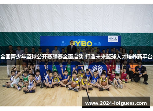 全国青少年篮球公开赛联赛全面启动 打造未来篮球人才培养新平台
