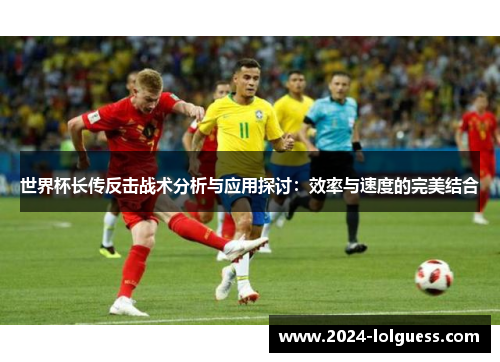 世界杯长传反击战术分析与应用探讨：效率与速度的完美结合