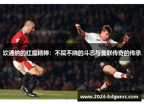 坎通纳的红魔精神：不屈不挠的斗志与曼联传奇的传承