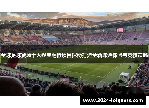 全球足球赛场十大经典翻修项目探秘打造全新球迷体验与竞技震撼 全球足球赛场十大经典翻修项目探秘打造全新球迷体验与竞技震撼