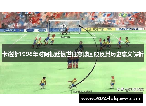 卡洛斯1998年对阿根廷惊世任意球回顾及其历史意义解析