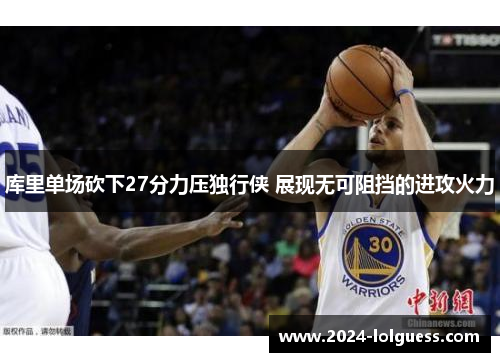 库里单场砍下27分力压独行侠 展现无可阻挡的进攻火力