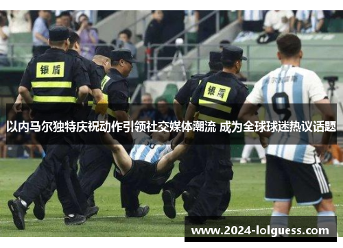 以内马尔独特庆祝动作引领社交媒体潮流 成为全球球迷热议话题 以内马尔独特庆祝动作引领社交媒体潮流 成为全球球迷热议话题