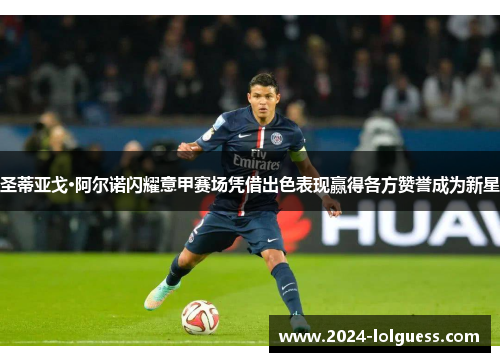 圣蒂亚戈·阿尔诺闪耀意甲赛场凭借出色表现赢得各方赞誉成为新星 圣蒂亚戈·阿尔诺闪耀意甲赛场凭借出色表现赢得各方赞誉成为新星