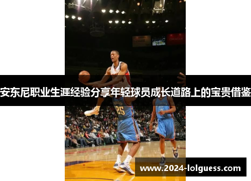 安东尼职业生涯经验分享年轻球员成长道路上的宝贵借鉴 安东尼职业生涯经验分享年轻球员成长道路上的宝贵借鉴