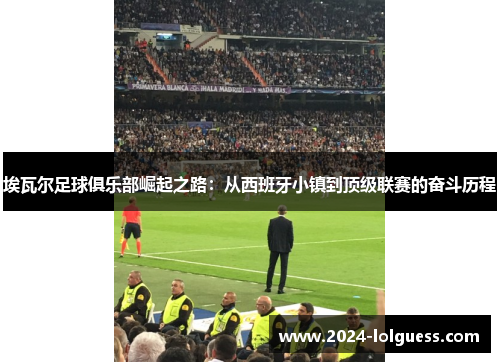 埃瓦尔足球俱乐部崛起之路:从西班牙小镇到顶级联赛的奋斗历程 埃瓦尔足球俱乐部崛起之路:从西班牙小镇到顶级联赛的奋斗历程