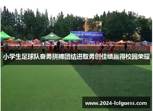 小学生足球队奋勇拼搏团结进取勇创佳绩赢得校园荣耀 小学生足球队奋勇拼搏团结进取勇创佳绩赢得校园荣耀
