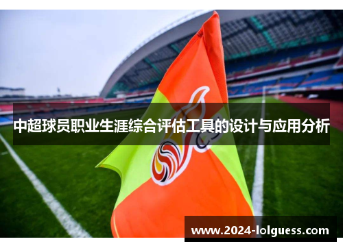 中超球员职业生涯综合评估工具的设计与应用分析 中超球员职业生涯综合评估工具的设计与应用分析