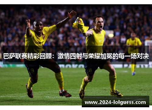 巴萨联赛精彩回顾：激情四射与荣耀加冕的每一场对决
