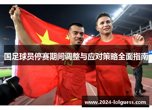 国足球员停赛期间调整与应对策略全面指南
