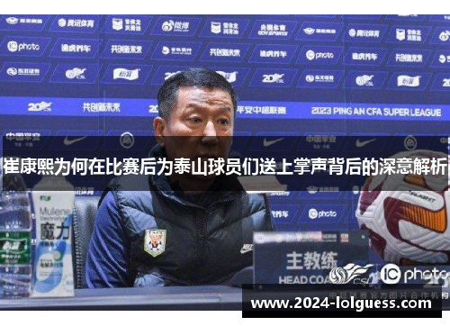 崔康熙为何在比赛后为泰山球员们送上掌声背后的深意解析