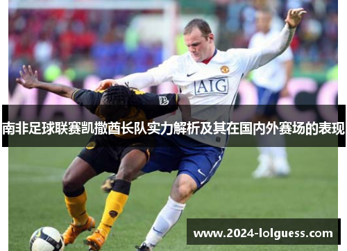 南非足球联赛凯撒酋长队实力解析及其在国内外赛场的表现