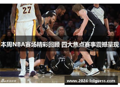 本周NBA赛场精彩回顾 四大焦点赛事震撼呈现 本周NBA赛场精彩回顾 四大焦点赛事震撼呈现