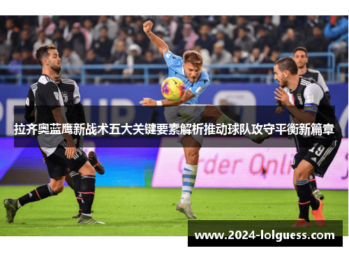 拉齐奥蓝鹰新战术五大关键要素解析推动球队攻守平衡新篇章