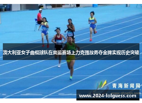澳大利亚女子曲棍球队在奥运赛场上力克强敌勇夺金牌实现历史突破 澳大利亚女子曲棍球队在奥运赛场上力克强敌勇夺金牌实现历史突破