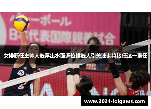 女排新任主帅人选浮出水面多位候选人引关注谁将接任这一重任 女排新任主帅人选浮出水面多位候选人引关注谁将接任这一重任