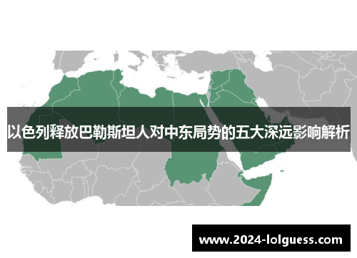 以色列释放巴勒斯坦人对中东局势的五大深远影响解析 以色列释放巴勒斯坦人对中东局势的五大深远影响解析