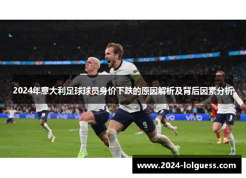 2024年意大利足球球员身价下跌的原因解析及背后因素分析