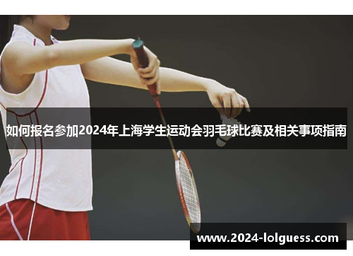 如何报名参加2024年上海学生运动会羽毛球比赛及相关事项指南