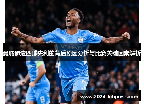 曼城惨遭四球失利的背后原因分析与比赛关键因素解析