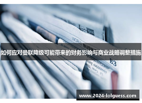 如何应对曼联降级可能带来的财务影响与商业战略调整措施 如何应对曼联降级可能带来的财务影响与商业战略调整措施