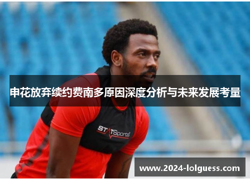 申花放弃续约费南多原因深度分析与未来发展考量