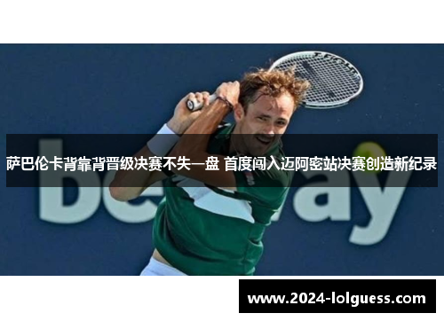 萨巴伦卡背靠背晋级决赛不失一盘 首度闯入迈阿密站决赛创造新纪录