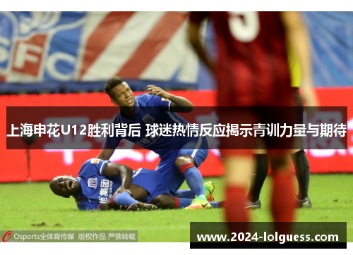上海申花U12胜利背后 球迷热情反应揭示青训力量与期待
