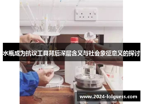 水瓶成为抗议工具背后深层含义与社会象征意义的探讨 水瓶成为抗议工具背后深层含义与社会象征意义的探讨