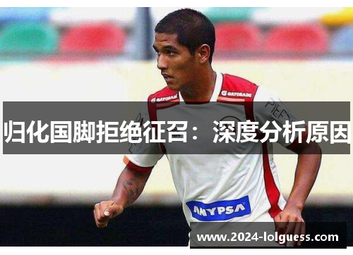 归化国脚拒绝征召：深度分析原因