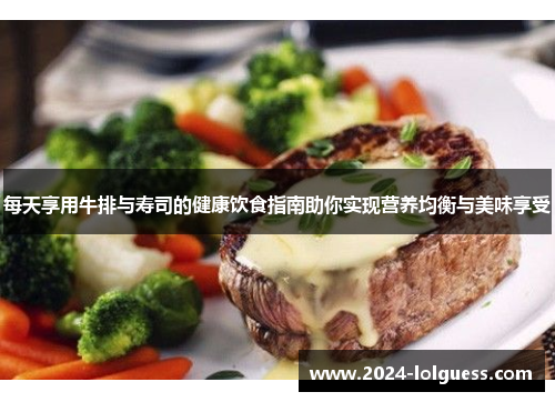 每天享用牛排与寿司的健康饮食指南助你实现营养均衡与美味享受 每天享用牛排与寿司的健康饮食指南助你实现营养均衡与美味享受