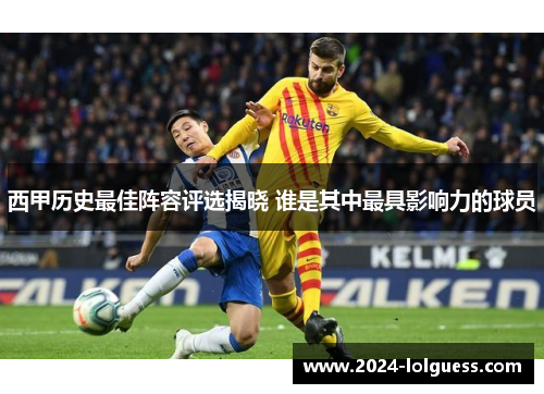 西甲历史最佳阵容评选揭晓 谁是其中最具影响力的球员 西甲历史最佳阵容评选揭晓 谁是其中最具影响力的球员