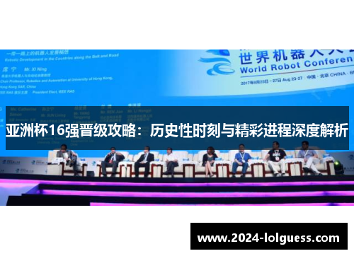 亚洲杯16强晋级攻略：历史性时刻与精彩进程深度解析